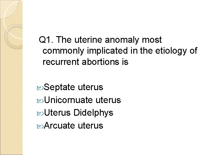 Q 1. The uterine anomaly most commonly implicated in the etiology of recurrent abortions