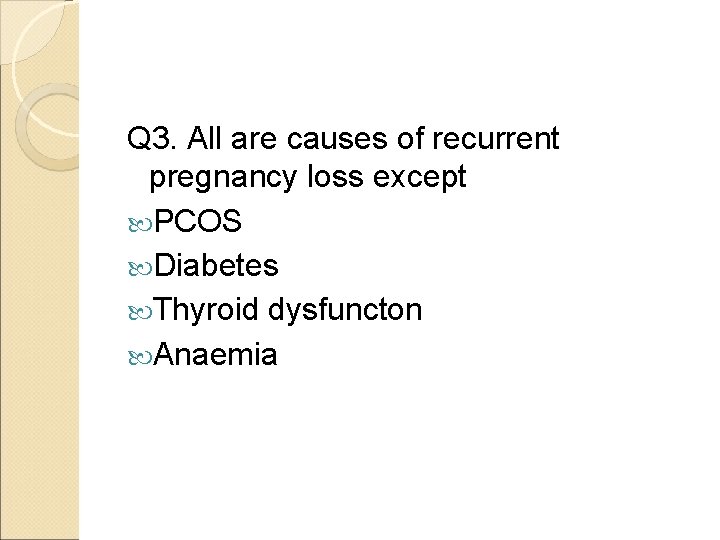 Q 3. All are causes of recurrent pregnancy loss except PCOS Diabetes Thyroid dysfuncton