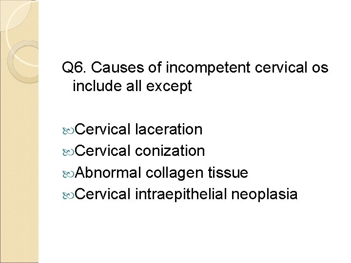 Q 6. Causes of incompetent cervical os include all except Cervical laceration Cervical conization