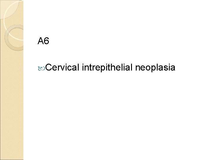 A 6 Cervical intrepithelial neoplasia 