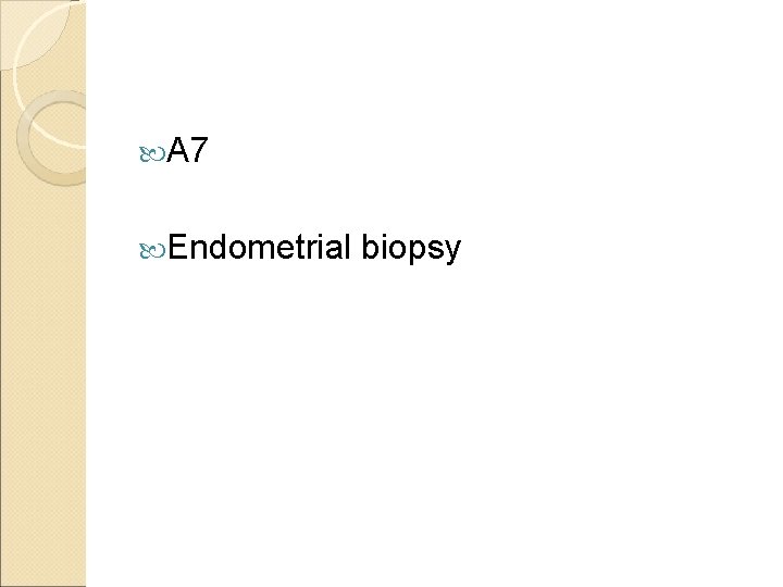  A 7 Endometrial biopsy 