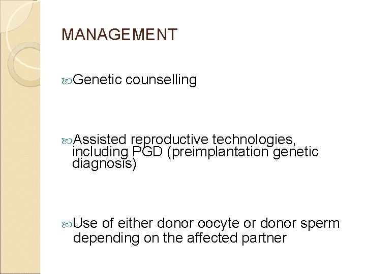 MANAGEMENT Genetic counselling Assisted reproductive technologies, including PGD (preimplantation genetic diagnosis) Use of either