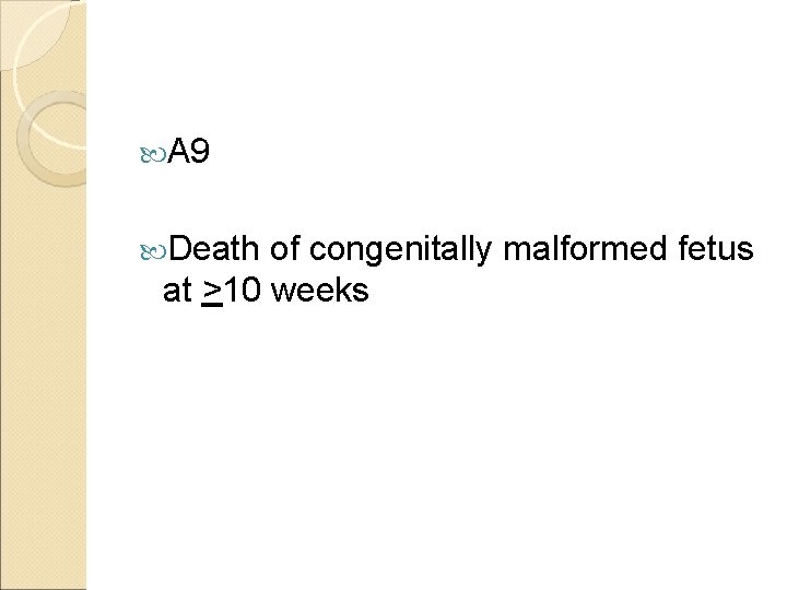  A 9 Death of congenitally malformed fetus at >10 weeks 