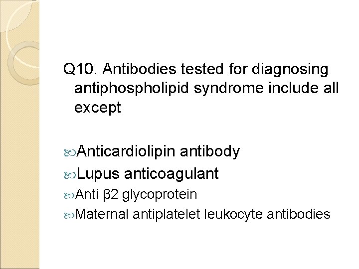 Q 10. Antibodies tested for diagnosing antiphospholipid syndrome include all except Anticardiolipin antibody Lupus