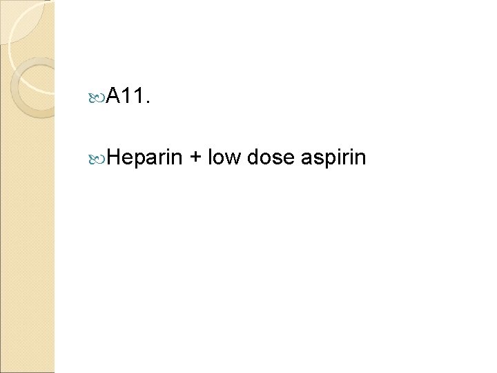  A 11. Heparin + low dose aspirin 