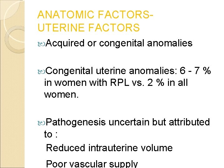 ANATOMIC FACTORSUTERINE FACTORS Acquired or congenital anomalies Congenital uterine anomalies: 6 - 7 %