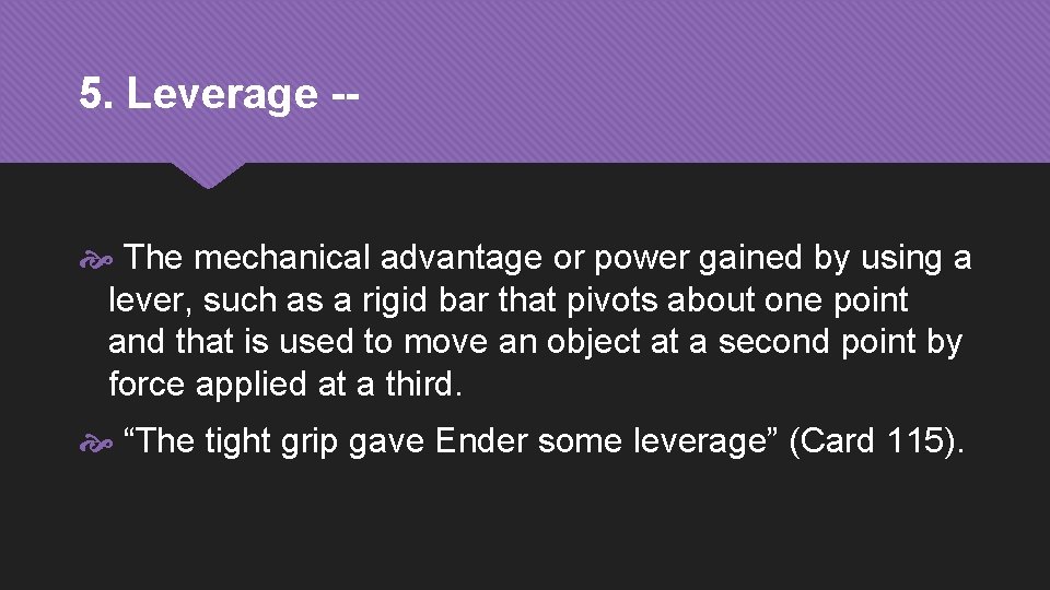 5. Leverage -- The mechanical advantage or power gained by using a lever, such