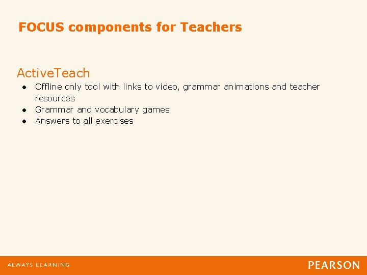 FOCUS components for Teachers Active. Teach ● Offline only tool with links to video,
