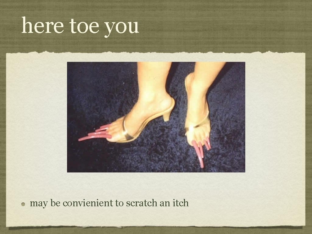 here toe you may be convienient to scratch an itch 