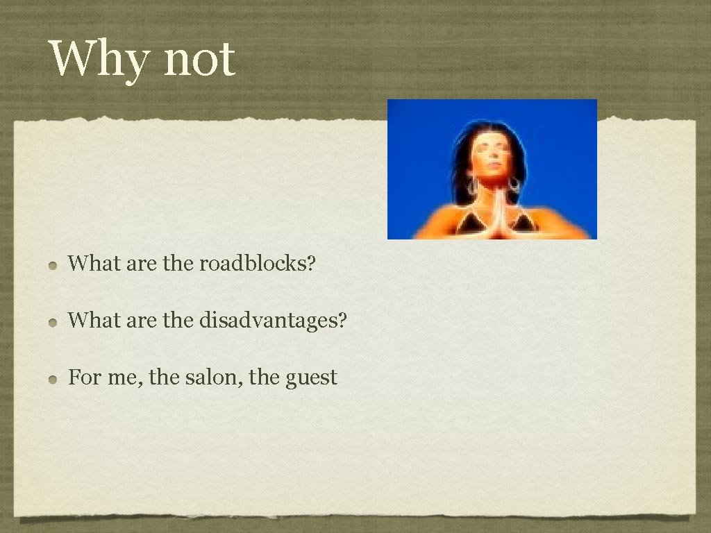 Why not What are the roadblocks? What are the disadvantages? For me, the salon,