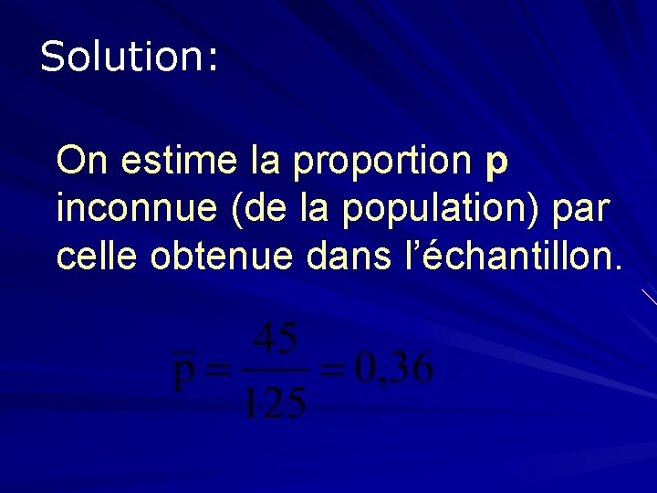 Solution: On estime la proportion p inconnue (de la population) par celle obtenue dans