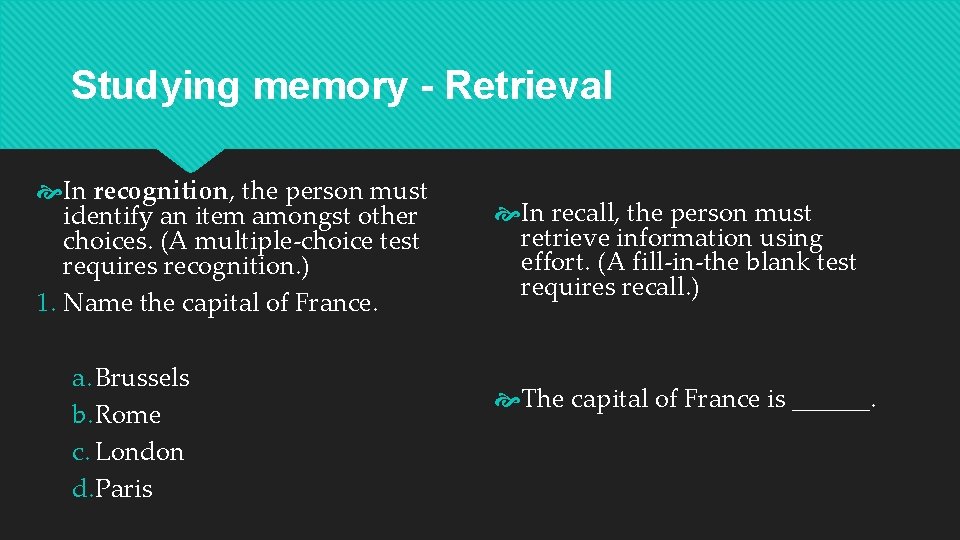 Studying memory - Retrieval In recognition, the person must identify an item amongst other