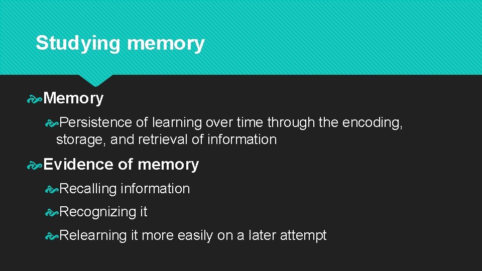 Studying memory Memory Persistence of learning over time through the encoding, storage, and retrieval