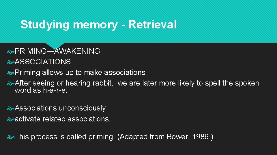 Studying memory - Retrieval PRIMING—AWAKENING ASSOCIATIONS Priming allows up to make associations After seeing