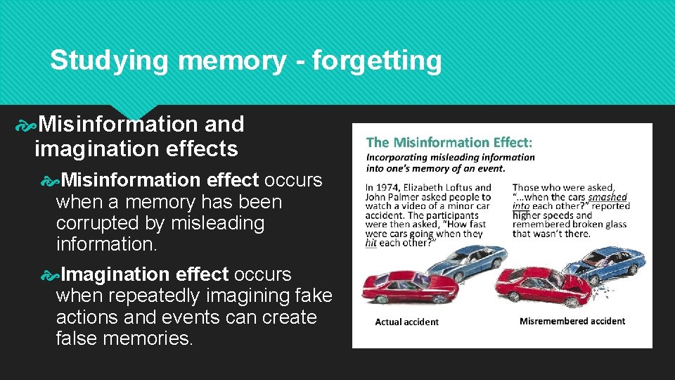 Studying memory - forgetting Misinformation and imagination effects Misinformation effect occurs when a memory