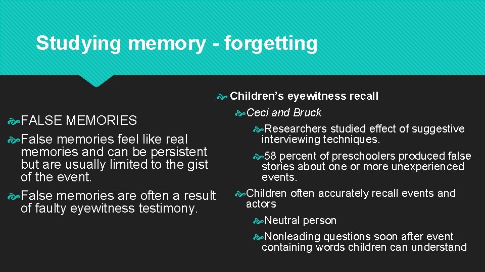 Studying memory - forgetting Children’s eyewitness recall Ceci and Bruck FALSE MEMORIES Researchers studied