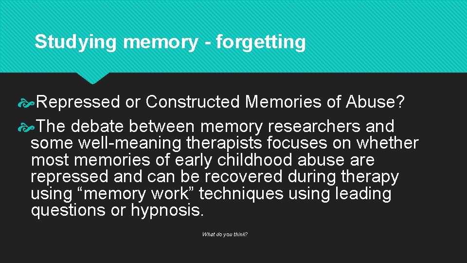 Studying memory - forgetting Repressed or Constructed Memories of Abuse? The debate between memory