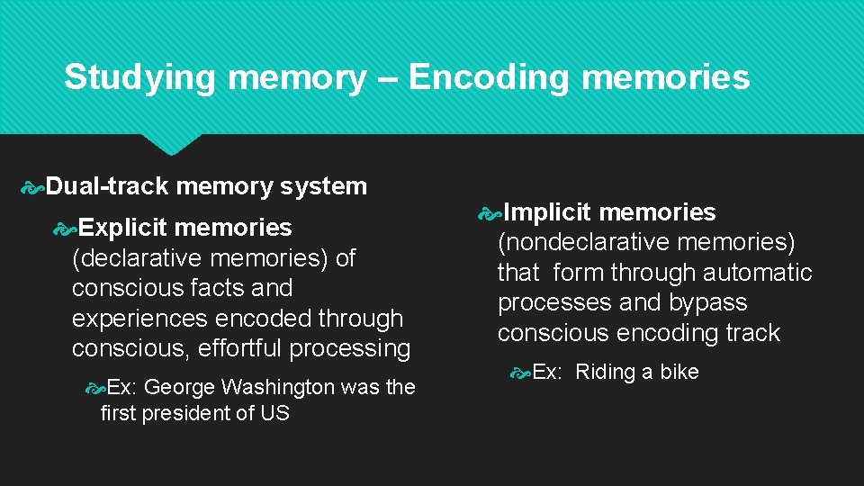 Studying memory – Encoding memories Dual-track memory system Explicit memories (declarative memories) of conscious