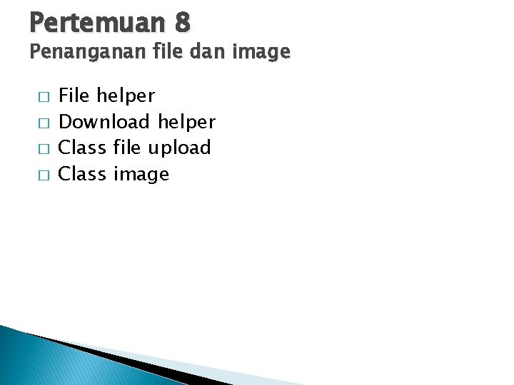 Pertemuan 8 Penanganan file dan image File helper � Download helper � Class file