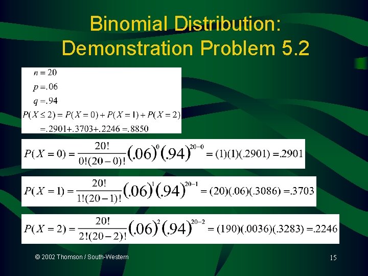Binomial Distribution: Demonstration Problem 5. 2 © 2002 Thomson / South-Western 15  Binomial Distribution: Demonstration Problem 5. 2 © 2002 Thomson / South-Western 15