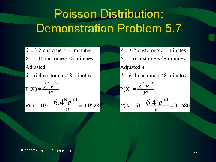 Poisson Distribution: Demonstration Problem 5. 7 © 2002 Thomson / South-Western 22  Poisson Distribution: Demonstration Problem 5. 7 © 2002 Thomson / South-Western 22