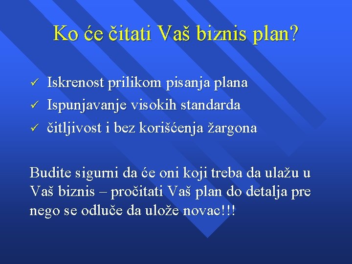 Ko će čitati Vaš biznis plan? ü ü ü Iskrenost prilikom pisanja plana Ispunjavanje Ko će čitati Vaš biznis plan? ü ü ü Iskrenost prilikom pisanja plana Ispunjavanje