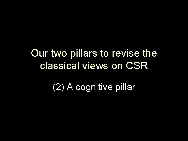 Our two pillars to revise the classical views on CSR (2) A cognitive pillar