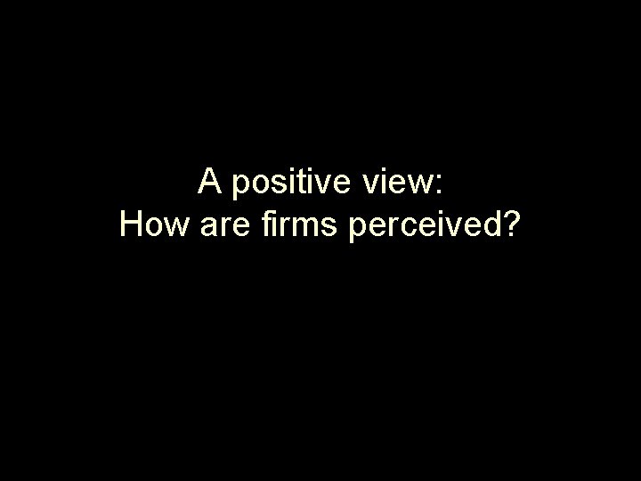 A positive view: How are firms perceived? 