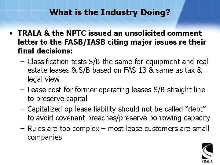 What is the Industry Doing? • TRALA & the NPTC issued an unsolicited comment