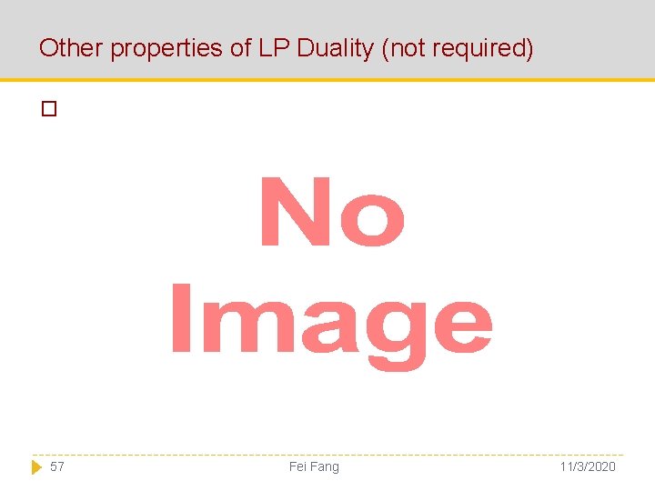 Other properties of LP Duality (not required) � 57 Fei Fang 11/3/2020 