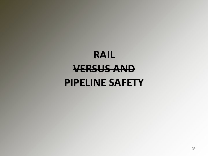 RAIL VERSUS AND PIPELINE SAFETY 38 