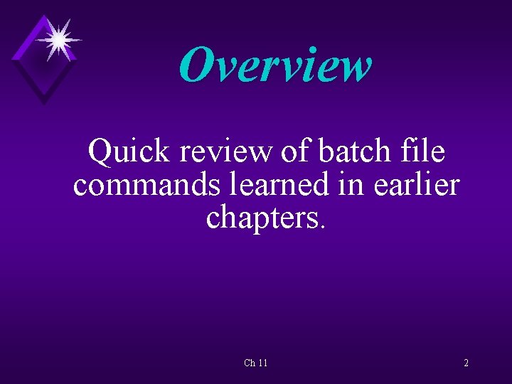 Overview Quick review of batch file commands learned in earlier chapters. Ch 11 2