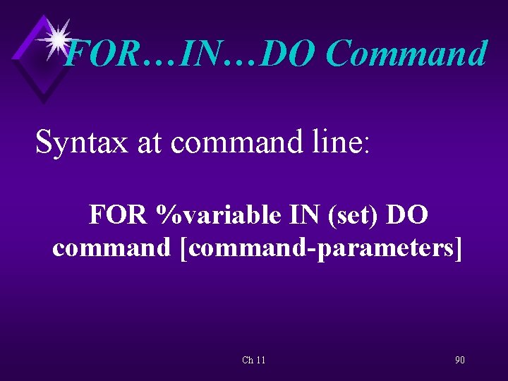 FOR…IN…DO Command Syntax at command line: FOR %variable IN (set) DO command [command-parameters] Ch