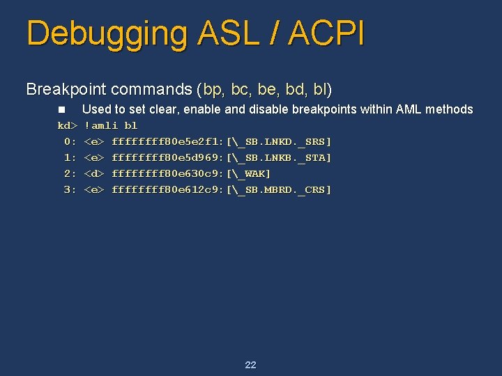 Debugging ASL / ACPI Breakpoint commands (bp, bc, be, bd, bl) n Used to