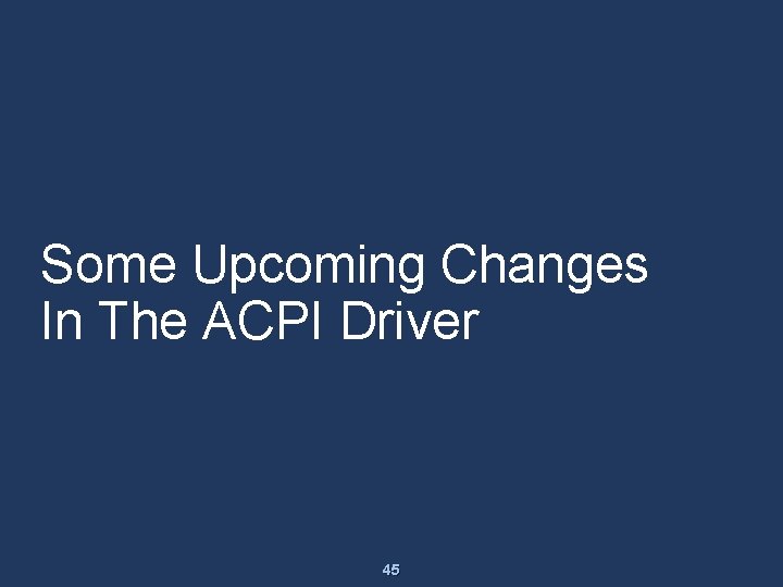 Some Upcoming Changes In The ACPI Driver 45 Some Upcoming Changes In The ACPI Driver 45