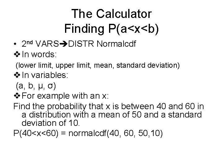 The Calculator Finding P(a<x<b) • 2 nd VARS DISTR Normalcdf v In words: (lower