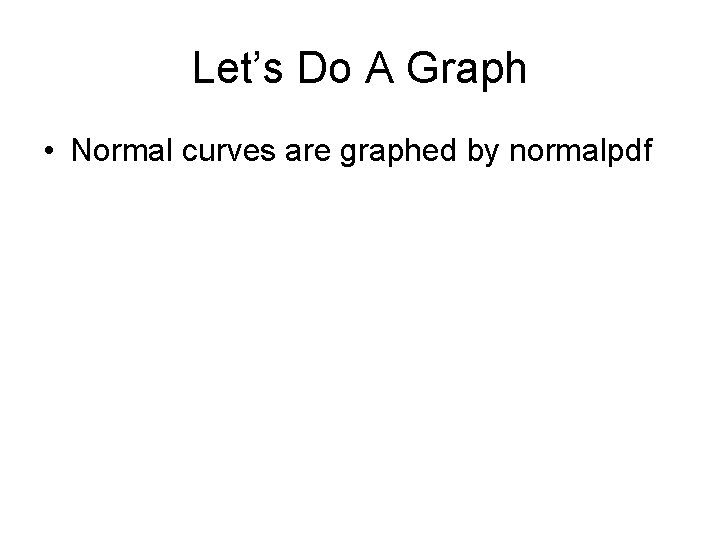 Let’s Do A Graph • Normal curves are graphed by normalpdf 