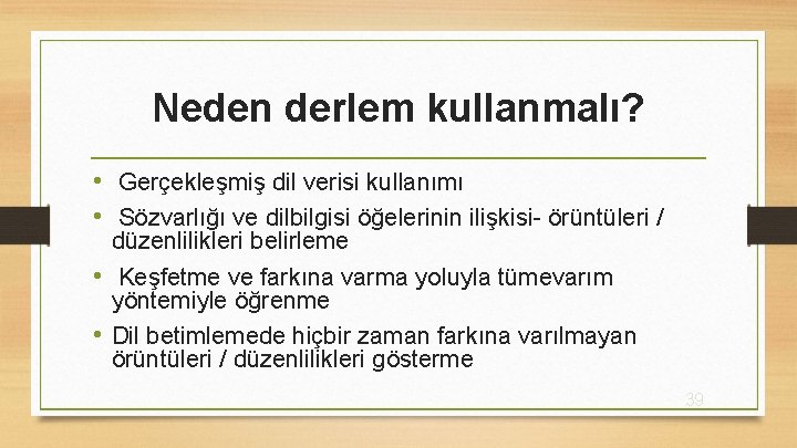 Neden derlem kullanmalı? • Gerçekleşmiş dil verisi kullanımı • Sözvarlığı ve dilbilgisi öğelerinin ilişkisi-