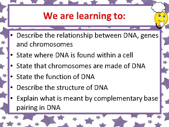 We are learning to: • Describe the relationship between DNA, genes and chromosomes •