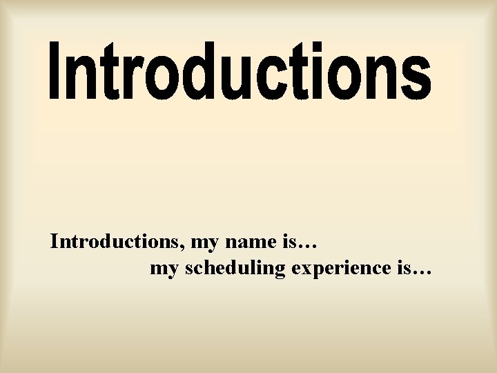 Introductions, my name is… my scheduling experience is… 