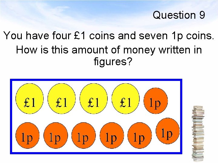 Question 9 You have four £ 1 coins and seven 1 p coins. How