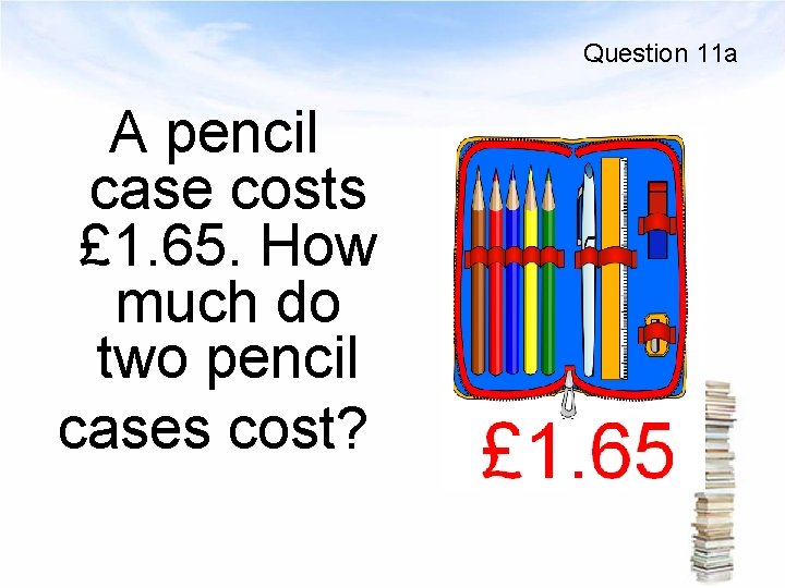 Question 11 a A pencil case costs £ 1. 65. How much do two