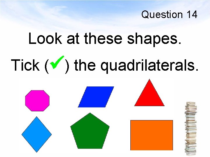 Question 14 Look at these shapes. Tick ( ) the quadrilaterals. 