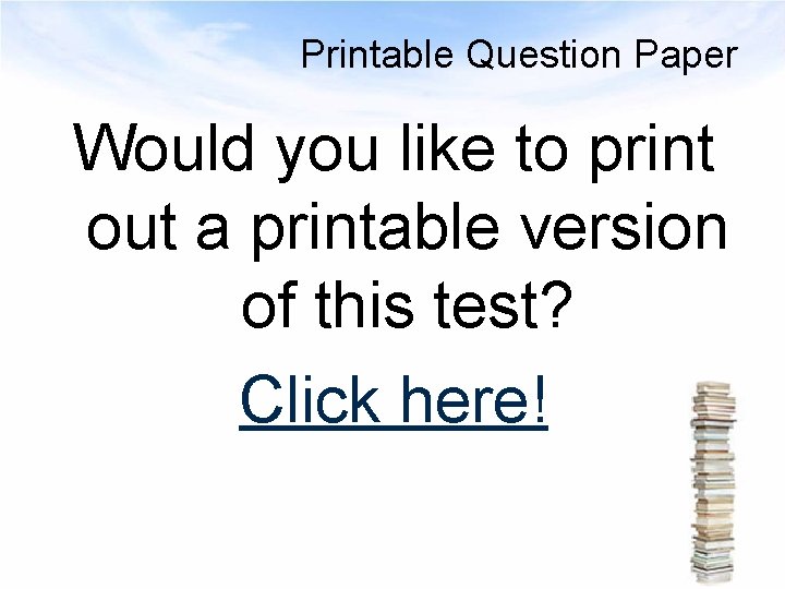 Printable Question Paper Would you like to print out a printable version of this