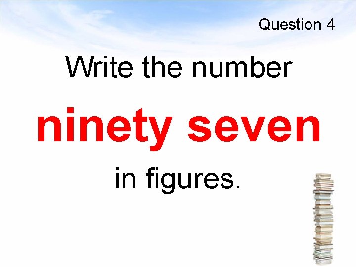 Question 4 Write the number ninety seven in figures. 