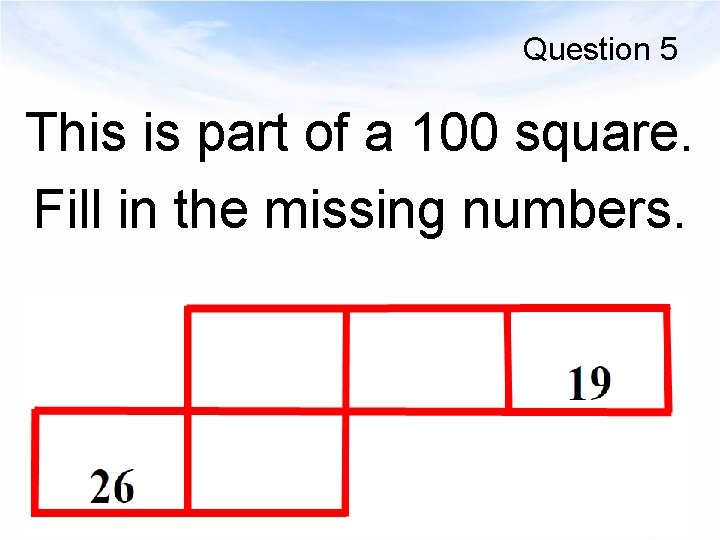 Question 5 This is part of a 100 square. Fill in the missing numbers.