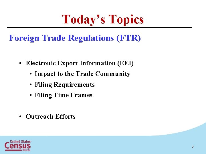 Today’s Topics Foreign Trade Regulations (FTR) • Electronic Export Information (EEI) • Impact to