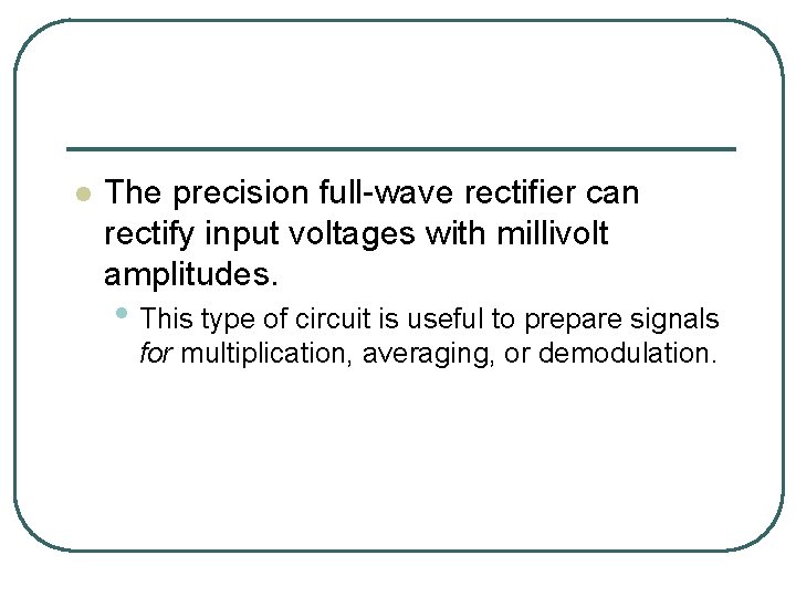 l The precision full-wave rectifier can rectify input voltages with millivolt amplitudes. • This