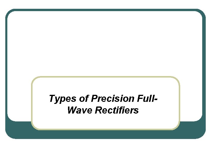 Types of Precision Full. Wave Rectifiers 