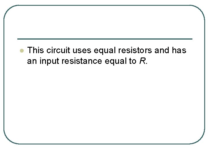 l This circuit uses equal resistors and has an input resistance equal to R.